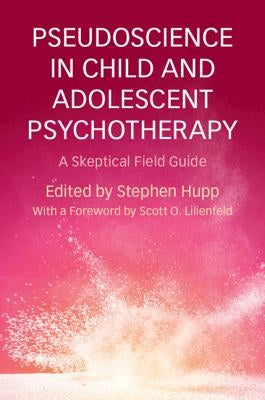 Pseudoscience in Child and Adolescent Psychotherapy: A Skeptical Field Guide by Hupp, Stephen