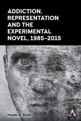 Addiction, Representation and the Experimental Novel, 1985-2015 by Diehl, Heath A.