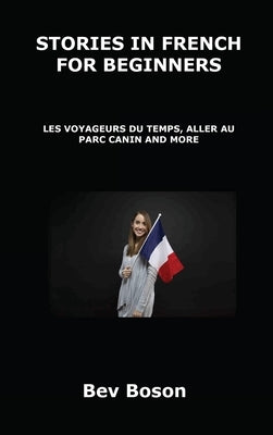 Stories in French for Beginners: Les Voyageurs Du Temps, Aller Au Parc Canin and More by Boson, Bev