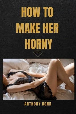 How to Make Her Horny by Bond, Anthony