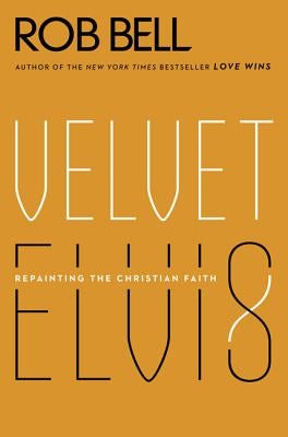 Velvet Elvis: Repainting the Christian Faith by Bell, Rob