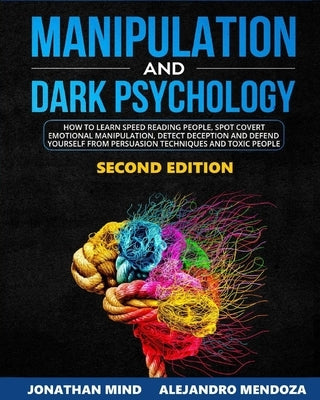 Manipulation and Dark Psychology: 2nd EDITION. How to Learn Speed Reading People, Spot Covert Emotional Manipulation, Detect Deception and Defend Your by Mendoza, Alejandro