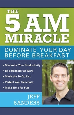 The 5 A.M. Miracle: Dominate Your Day Before Breakfast by Sanders, Jeff
