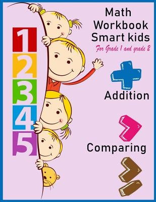 Math Workbook Smart kids for grade 1 and grade 2 Addition Comparing: Math workbook for grade 1 and Grade 2, This book design for teaching about number by Packer, Nina