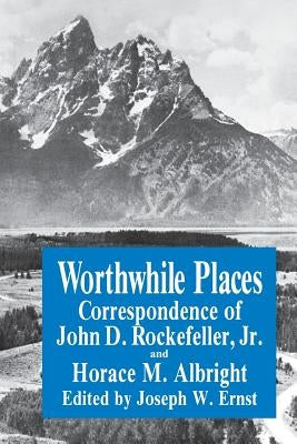 Worthwhile Places: Correspondence of John D. Rockefeller Jr. and Horace Albright by Ernst, J. W.