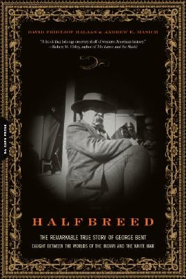 Halfbreed: The Remarkable True Story of George Bent--Caught Between the Worlds of the Indian and the White Man by Halaas, David F.