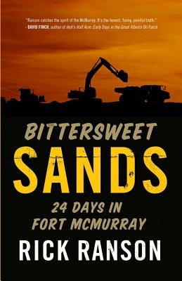 Bittersweet Sands: Twenty-Four Days in Fort McMurray by Ranson, Rick