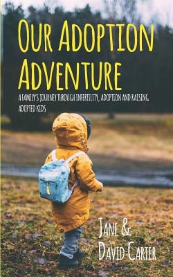 Our Adoption Adventure: A Family's Journey Through Infertility, Adoption, and Raising Adopted Kids by Carter, David