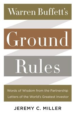 Warren Buffett's Ground Rules: Words of Wisdom from the Partnership Letters of the World's Greatest Investor by Miller, Jeremy C.