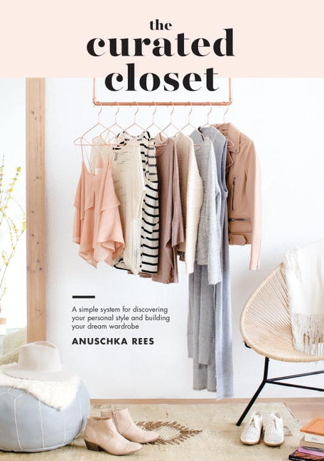 The Curated Closet: A Simple System for Discovering Your Personal Style and Building Your Dream Wardrobe by Rees, Anuschka