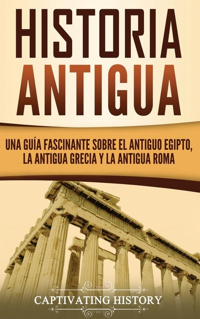 Historia Antigua: Una Guía Fascinante sobre el Antiguo Egipto, la Antigua Grecia y la Antigua Roma by History, Captivating