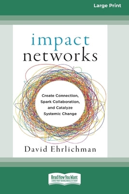 Impact Networks: Creating Connection, Sparking Collaboration, and Catalyzing Systemic Change [16pt Large Print Edition] by Ehrlichman, David