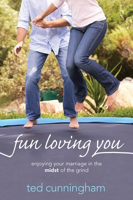 Fun Loving You: Enjoying Your Marriage in the Midst of the Grind by Cunningham, Ted