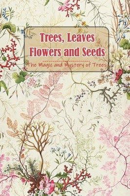 Trees, Leaves, Flowers and Seeds: The Magic and Mystery of Trees: The Tree Book for Kids by Waingrow, Becky