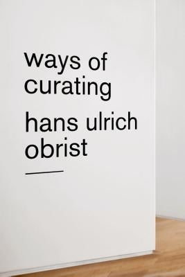 Ways of Curating by Obrist, Hans Ulrich