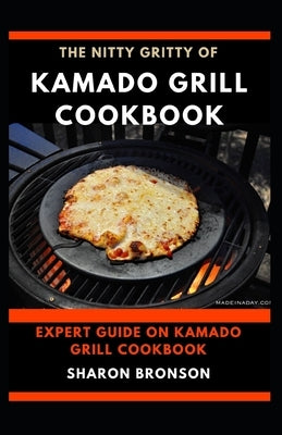 The Nitty Gritty of Kamado Grill Cookbook: Expert guide on kamado Grill Cookbook by Bronson, Sharon