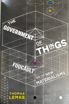 The Government of Things: Foucault and the New Materialisms by Lemke, Thomas