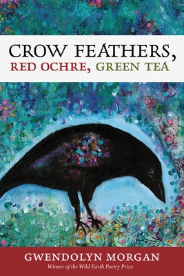 Crow Feathers, Red Ochre, Green Tea by Morgan, Gwendolyn