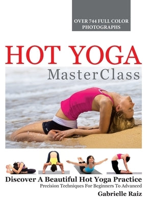 Hot Yoga MasterClass: Discover a Beautiful Hot Yoga Practice, Precision Techniques for Beginners to Advanced by Raiz, Gabrielle