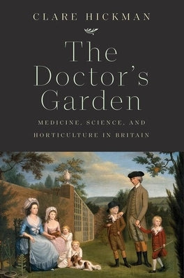 The Doctor's Garden: Medicine, Science, and Horticulture in Britain by Hickman, Clare