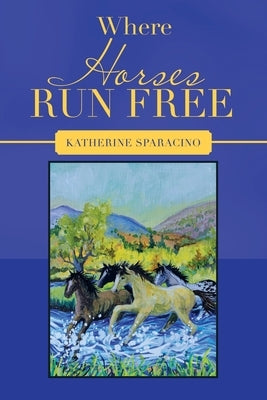 Where Horses Run Free by Sparacino, Katherine