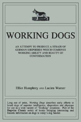 Working Dogs: An Attempt to Produce a Strain of German Shepherds Which Combines Working Ability and Beauty of Conformtion by Humphrey, Elliott