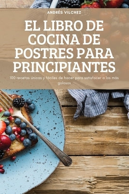 El Libro de Cocina de Postres Para Principiantes by Andr&#233;s Vilchez