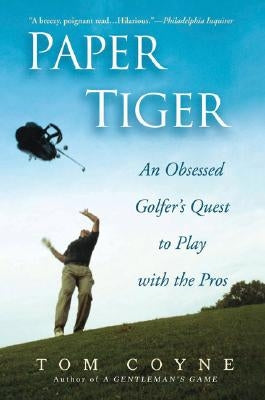 Paper Tiger: An Obsessed Golfer's Quest to Play with the Pros by Coyne, Tom