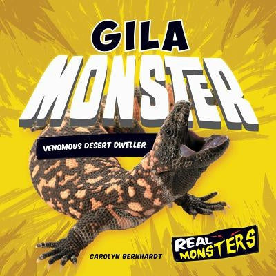 Gila Monster: Venomous Desert Dweller by Bernhardt, Carolyn