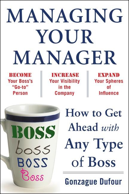 Managing Your Manager: How to Get Ahead with Any Type of Boss by Dufour, Gonzague