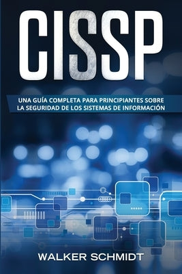 Cissp: Una guía completa para principiantes sobre la seguridad de los sistemas de información (Libro En Español / CISSP Spani by Schmidt, Walker