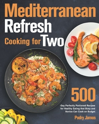 Mediterranean Refresh Cooking for Two: 500-Day Perfectly Portioned Recipes for Healthy Eating that Busy and Novice Can Cook on Budget by Jamos, Podry