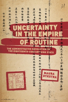 Uncertainty in the Empire of Routine: The Administrative Revolution of the Eighteenth-Century Qing State by Dykstra, Maura