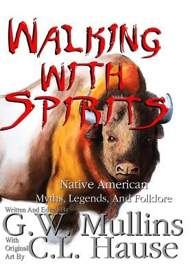 Walking With Spirits Native American Myths, Legends, And Folklore by Mullins, G. W.