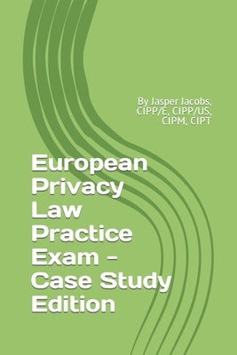 European Privacy Law Practice Exam - Case Study Edition: By Jasper Jacobs, CIPP/E, CIPP/US, CIPM, CIPT by Jacobs, Jasper