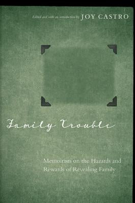 Family Trouble: Memoirists on the Hazards and Rewards of Revealing Family by Castro, Joy