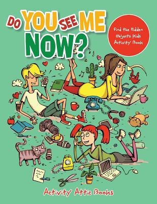 Do You See Me Now? Find the Hidden Objects Kids Activity Book by Activity Attic Books