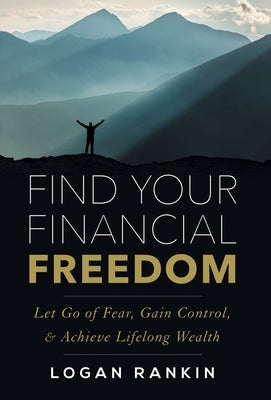 Find Your Financial Freedom: Let Go of Fear, Gain Control, & Achieve Lifelong Wealth by Rankin, Logan