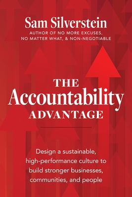 The Accountability Advantage: Design a Sustainable, High-Performance Culture to Build Stronger Businesses, Communities, and People by Silverstein, Sam