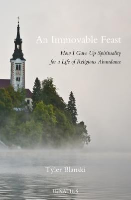 An Immovable Feast: How I Gave Up Spirituality for a Life of Religious Abundance by Blanski, Tyler