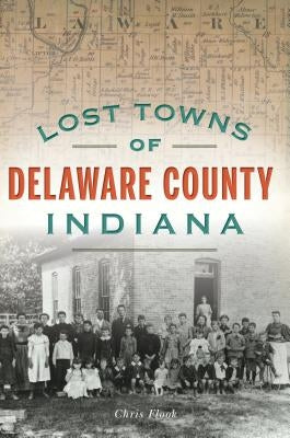 Lost Towns of Delaware County, Indiana by Flook, Chris
