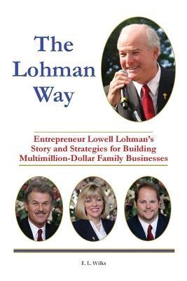 The Lohman Way: Entrepreneur Lowell Lohman's Story and Strategies for Building Multimillion-Dollar Family Businesses by Wilks, E. L.