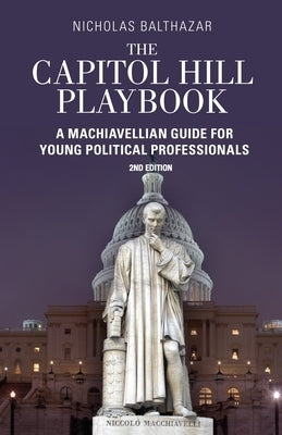 Capitol Hill Playbook: Machiavellian Guide for Young Political Professionals (2nd Edition) by Balthazar, Nicholas