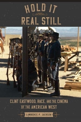 Hold It Real Still: Clint Eastwood, Race, and the Cinema of the American West by Jackson, Lawrence P.