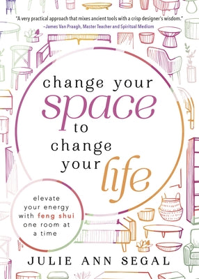 Change Your Space to Change Your Life: Elevate Your Energy with Feng Shui One Room at a Time by Segal, Julie Ann