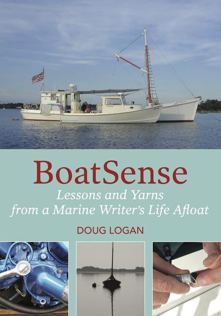 Boatsense: Lessons and Yarns from a Marine Writer's Life Afloat by Logan, Doug