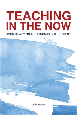 Teaching in the Now: John Dewey on the Educational Present by Frank, Jeff