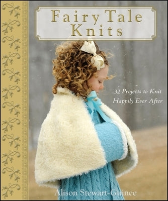 Fairy Tale Knits: 32 Projects to Knit Happily Ever After by Stewart-Guinee, A.