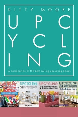 Upcycling Crafts Boxset Vol 1: The Top 4 Best Selling Upcycling Books With 197 Crafts! by Moore, Kitty