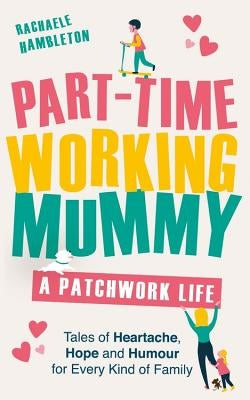 Part-Time Working Mummy: A Patchwork Life by Hambleton, Rachaele